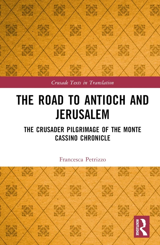 The Road to Antioch and Jerusalem: The Crusader Pilgrimage of the Monte Cassino Chronicle (Crusade Texts in Translation)