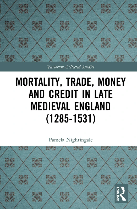 Mortality, Trade, Money and Credit in Late Medieval England (1285-1531): 1091 (Variorum Collected Studies)