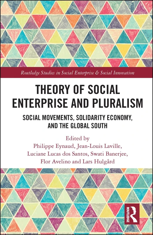 Theory of Social Enterprise and Pluralism: Social Movements, Solidarity Economy, and Global South (Routledge Studies in Social Enterprise & Social Innovation)