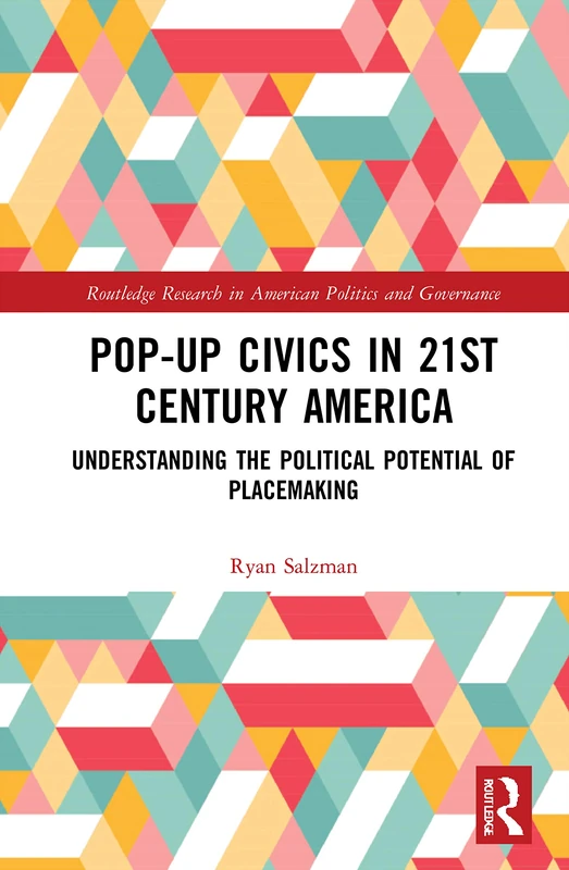 Pop-Up Civics in 21st Century America: Understanding the Political Potential of Placemaking (Routledge Research in American Politics and Governance)