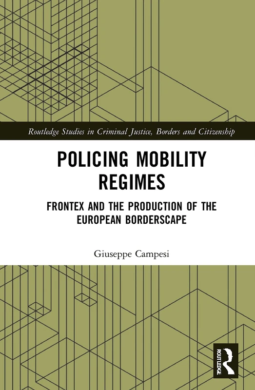 Policing Mobility Regimes: Frontex and the Production of the European Borderscape (Routledge Studies in Criminal Justice, Borders and Citizenship)