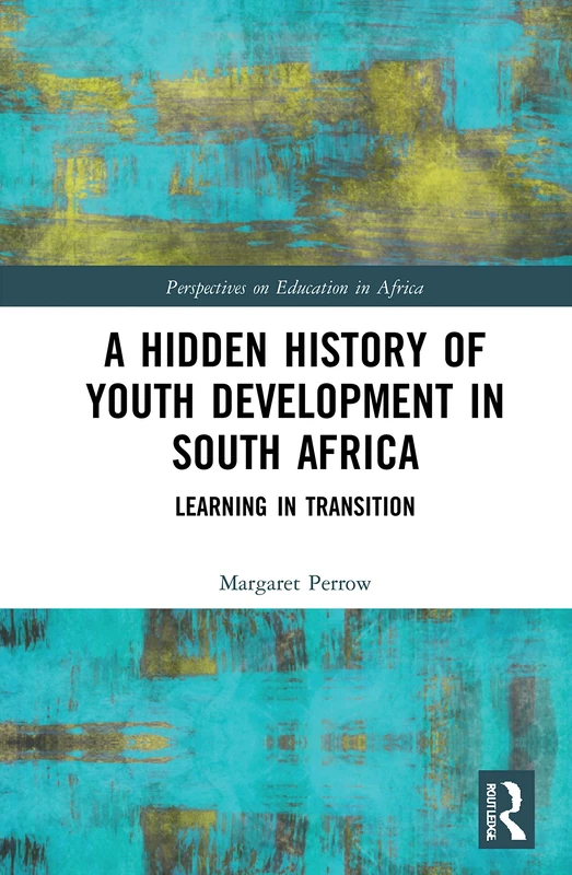 A Hidden History of Youth Development in South Africa: Learning in Transition (Perspectives on Education in Africa)