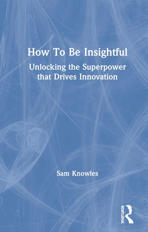 How To Be Insightful: Unlocking the Superpower that drives Innovation (Using Data Better)