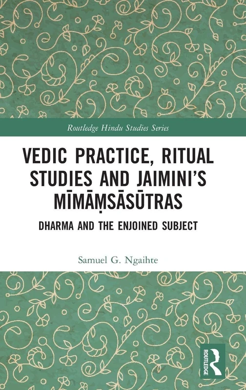 Vedic Practice, Ritual Studies and Jaimini’s Mīmāṃsāsūtras: Dharma and the Enjoined Subject (Routledge Hindu Studies Series)