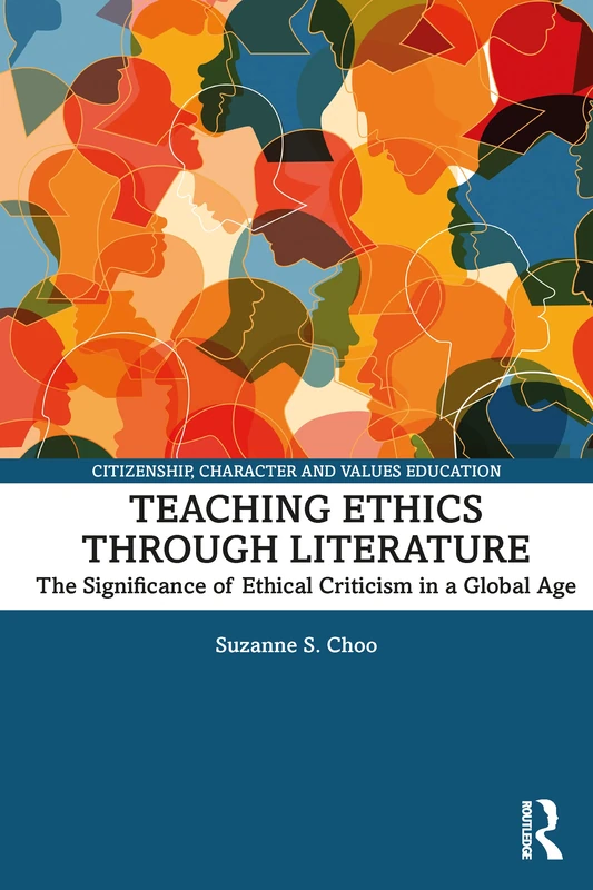 Teaching Ethics through Literature: The Significance of Ethical Criticism in a Global Age (Citizenship, Character and Values Education)