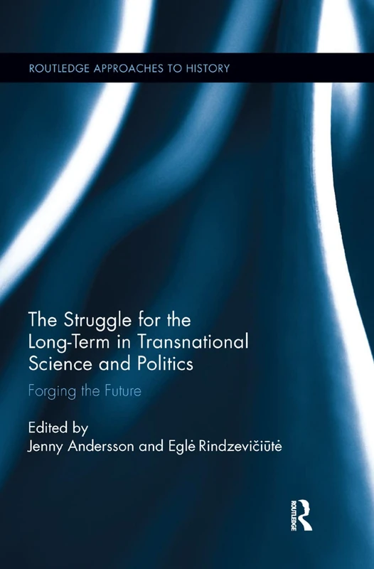 The Struggle for the Long-Term in Transnational Science and Politics: Forging the Future: 11 (Routledge Approaches to History)