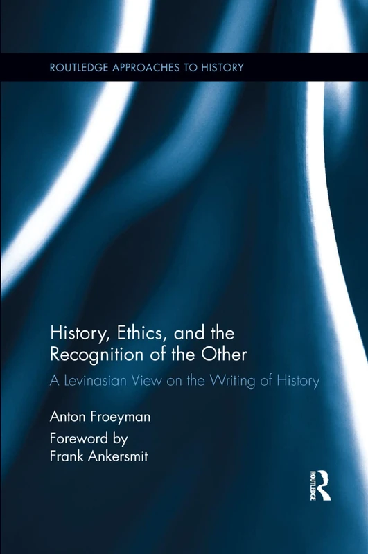 History, Ethics, and the Recognition of the Other: A Levinasian View on the Writing of History: 17 (Routledge Approaches to History)