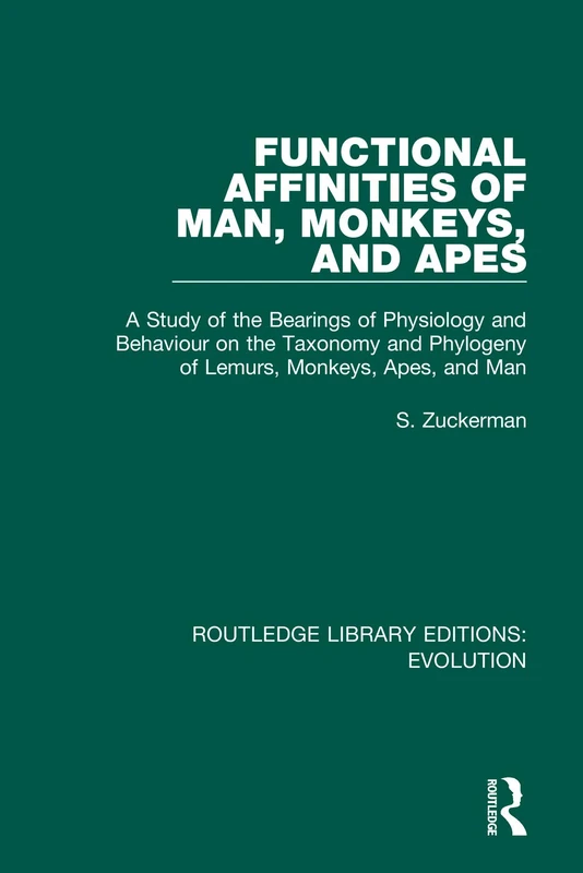 Functional Affinities of Man, Monkeys, and Apes: A Study of the Bearings of Physiology and Behaviour on the Taxonomy and Phylogeny of Lemurs, Monkeys, ... 15 (Routledge Library Editions: Evolution)