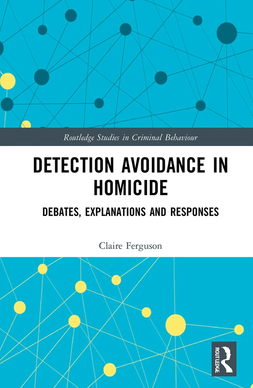 Detection Avoidance in Homicide: Debates, Explanations and Responses (Routledge Studies in Criminal Behaviour)