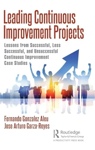Leading Continuous Improvement Projects: Lessons from Successful, Less Successful, and Unsuccessful Continuous Improvement Case Studies
