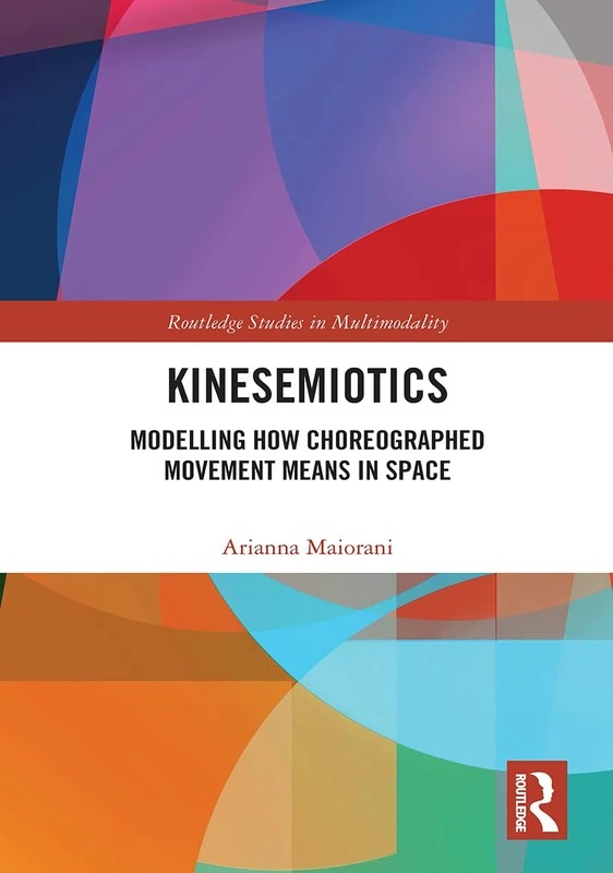 Kinesemiotics: Modelling How Choreographed Movement Means in Space (Routledge Studies in Multimodality)
