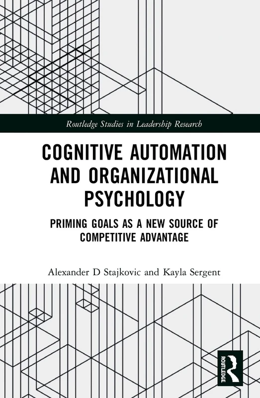 Cognitive Automation and Organizational Psychology: Priming Goals as a New Source of Competitive Advantage (Routledge Studies in Leadership Research)