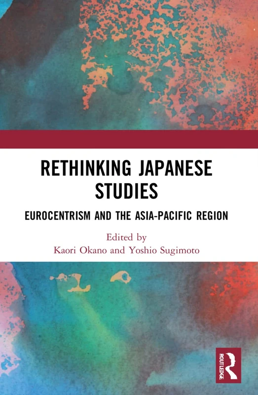 Rethinking Japanese Studies: Eurocentrism and the Asia-Pacific Region (Routledge Contemporary Japan Series)