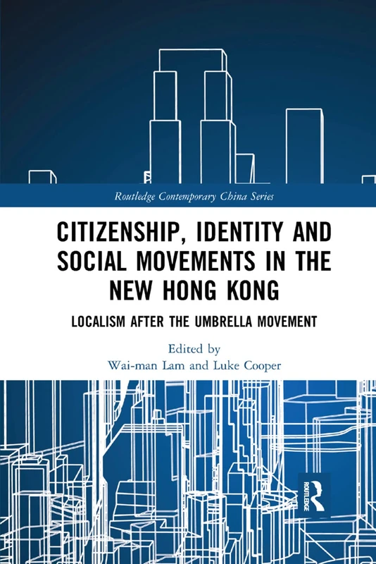 Citizenship, Identity and Social Movements in the New Hong Kong: Localism after the Umbrella Movement (Routledge Contemporary China Series)