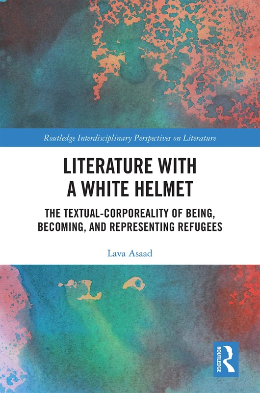 Literature with A White Helmet: The Textual-Corporeality of Being, Becoming, and Representing Refugees (Routledge Interdisciplinary Perspectives on Literature) - Image 1