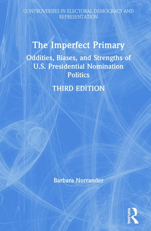 The Imperfect Primary: Oddities, Biases, and Strengths of U.S. Presidential Nomination Politics (Controversies in Electoral Democracy and Representation)