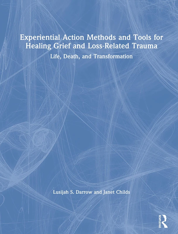 Routledge Experiential Action Methods for Healing Grief and Trauma
