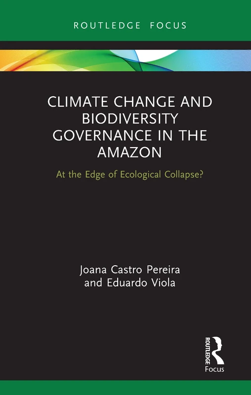 Climate Change and Biodiversity Governance in the Amazon: At the Edge of Ecological Collapse? (Routledge Advances in International Relations and Global Politics)