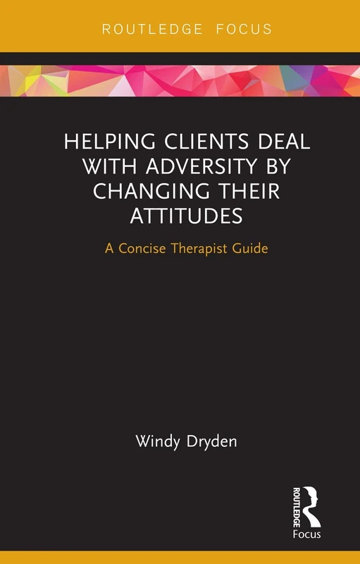 Helping Clients Deal with Adversity by Changing their Attitudes: A Concise Therapist Guide (Routledge Focus on Mental Health)