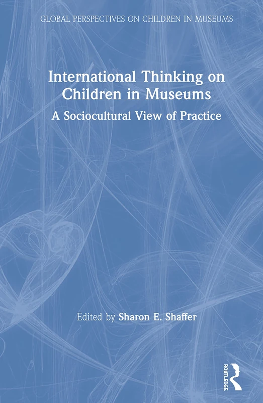International Thinking on Children in Museums: A Sociocultural View of Practice (Global Perspectives on Children in Museums)