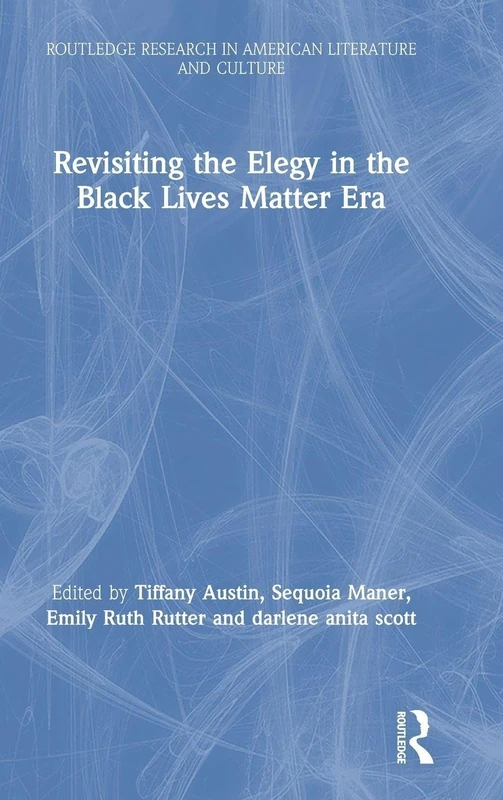 Revisiting the Elegy in the Black Lives Matter Era (Routledge Research in American Literature and Culture)