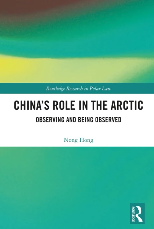 China’s Role in the Arctic: Observing and Being Observed (Routledge Research in Polar Law)