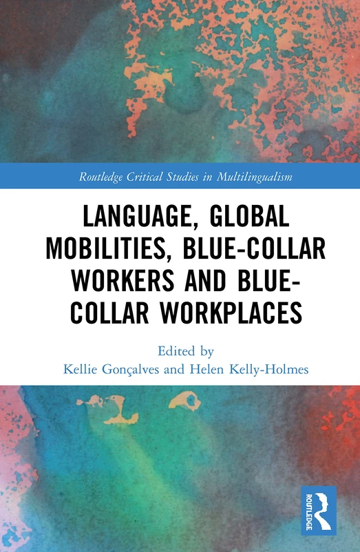 Language, Global Mobilities, Blue-Collar Workers and Blue-collar Workplaces (Routledge Critical Studies in Multilingualism)