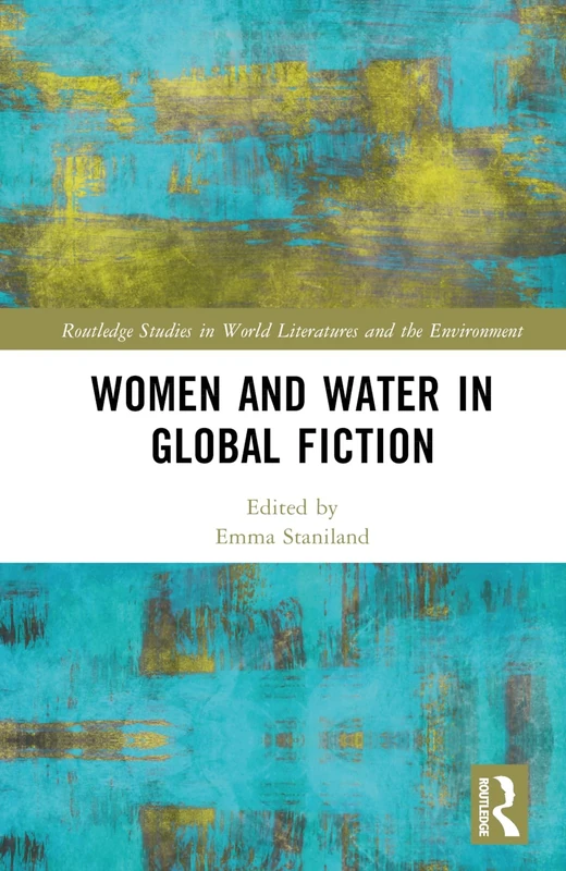 Women and Water in Global Fiction (Routledge Studies in World Literatures and the Environment)
