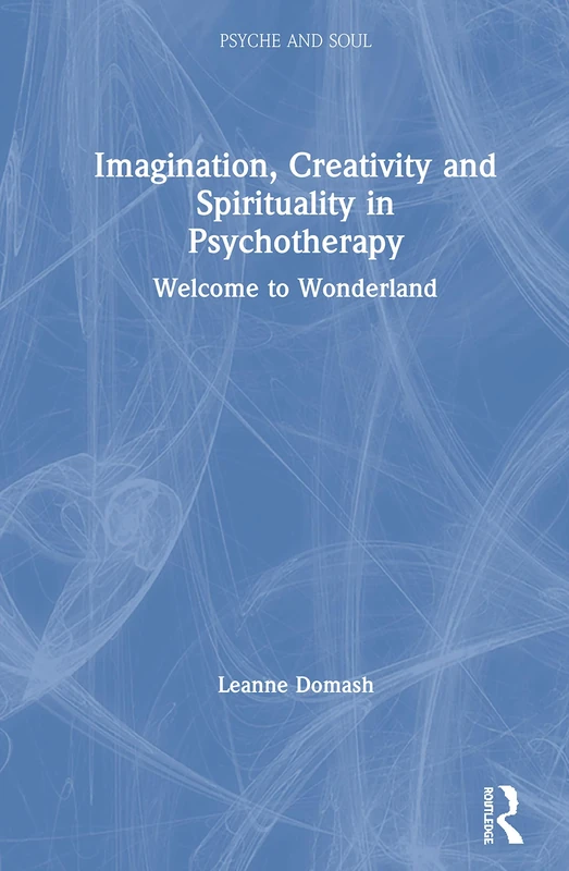 Imagination, Creativity and Spirituality in Psychotherapy: Welcome to Wonderland (Psyche and Soul)