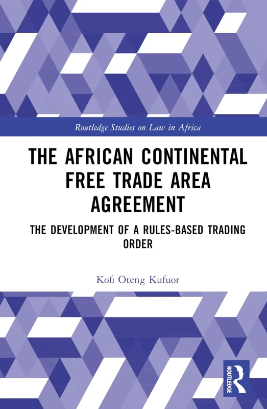 The African Continental Free Trade Area Agreement: The Development of a Rules-Based Trading Order (Routledge Studies on Law in Africa)