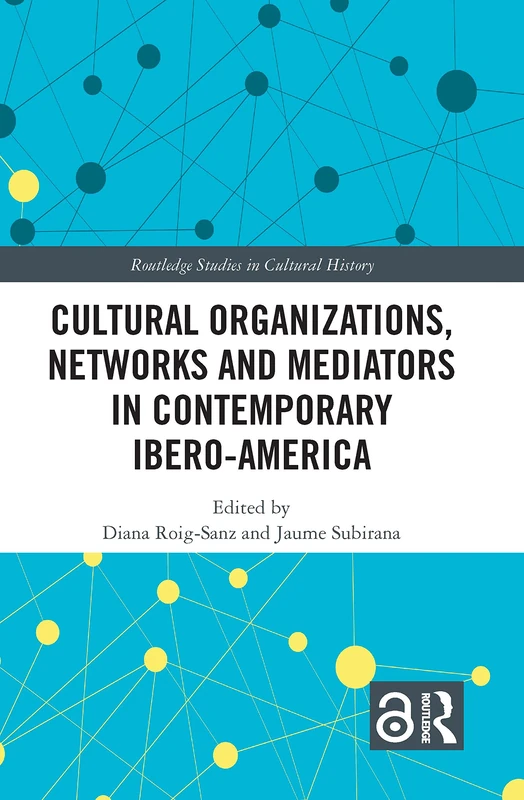 Cultural Organizations, Networks and Mediators in Contemporary Ibero-America: 82 (Routledge Studies in Cultural History)