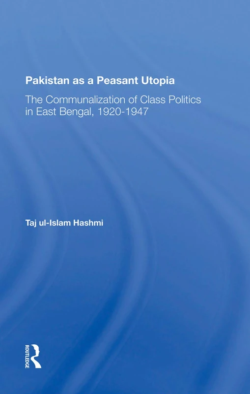 Pakistan As A Peasant Utopia: The Communalization Of Class Politics In East Bengal, 1920-1947