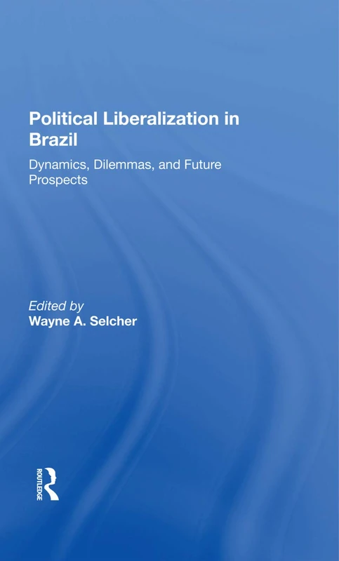 Political Liberalization In Brazil: Dynamics, Dilemmas, And Future Prospects