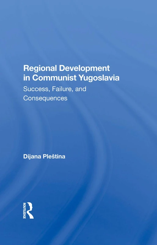 Regional Development In Communist Yugoslavia: Success, Failure, And Consequences