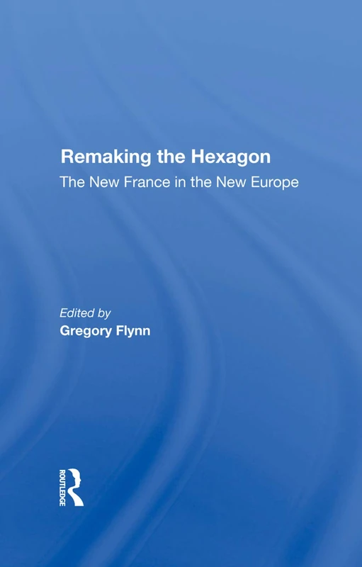 Remaking The Hexagon: The New France In The New Europe
