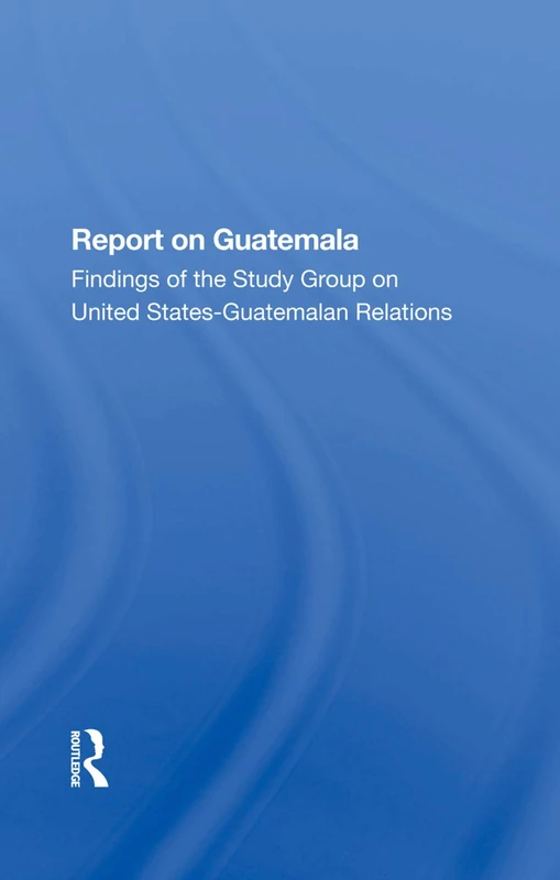 Routledge - Report On Guatemala: US-Guatemalan Relations Study
