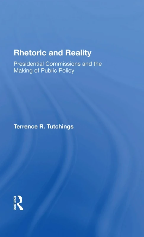 Rhetoric And Reality: Presidential Commissions And The Making Of Public Policy
