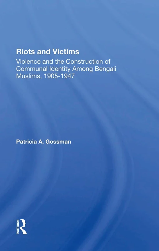 Riots And Victims: Violence And The Construction Of Communal Identity Among Bengali Muslims, 19051947