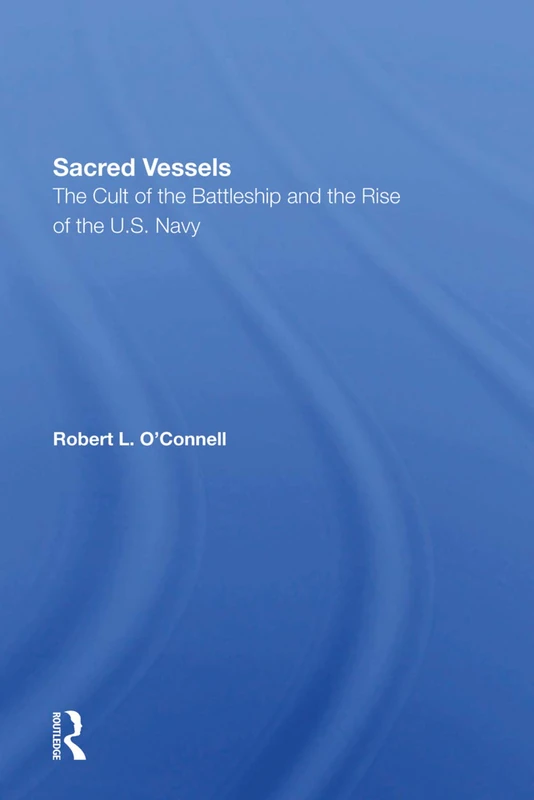 Sacred Vessels: The Cult Of The Battleship And The Rise Of The U.S. Navy
