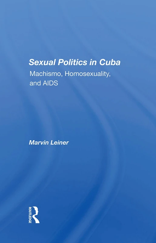 Routledge - Sexual Politics In Cuba: Machismo, Homosexuality, And Aids