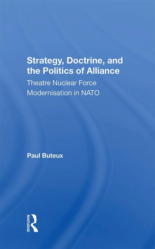 Strategy, Doctrine, And The Politics Of Alliance: Theatre Nuclear Force Modernisation In Nato