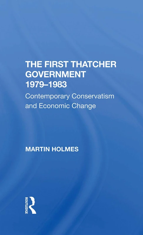 The First Thatcher Government, 19791983: Contemporary Conservatism And Economic Change