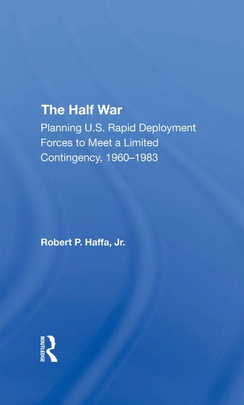 The Half War: Planning U.s. Rapid Deployment Forces To Meet A Limited Contingency 19601983