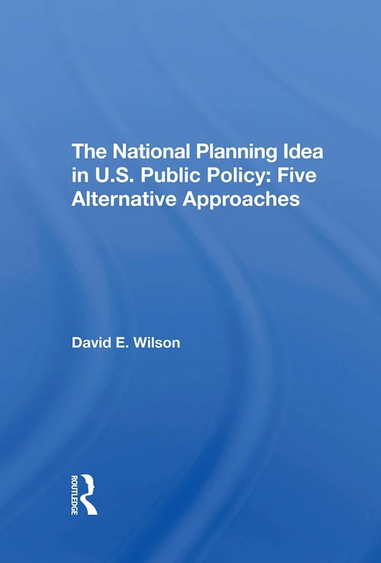 The National Planning Idea In U.s. Public Policy: Five Alternative Approaches