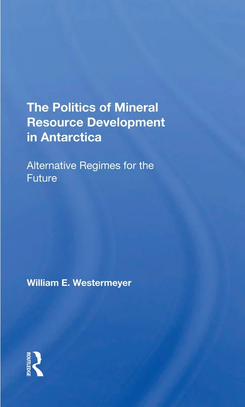 The Politics Of Mineral Resource Development In Antarctica: Alternative Regimes For The Future