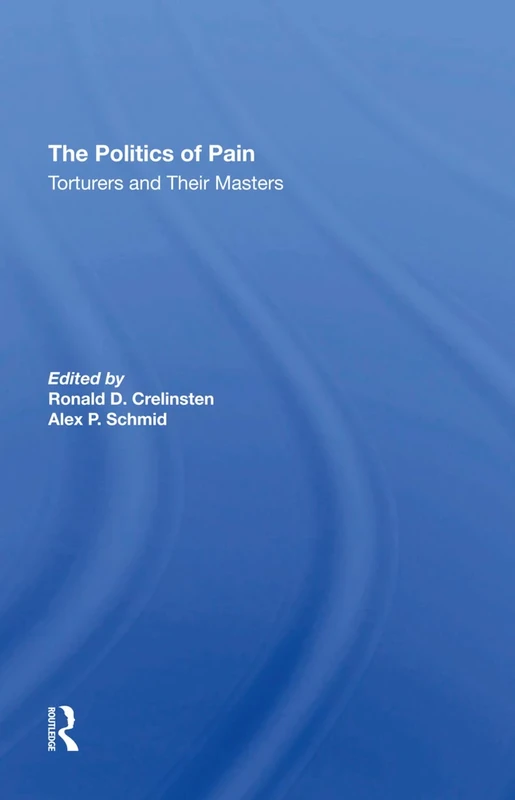 The Politics Of Pain: Torturers And Their Masters (State Violence, State Terrorism, and Human Rights)
