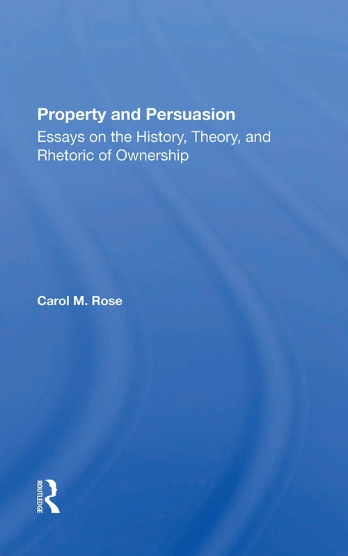 Property And Persuasion: Essays On The History, Theory, And Rhetoric Of Ownership