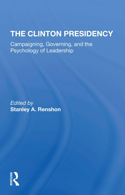 The Clinton Presidency: Campaigning, Governing, And The Psychology Of Leadership