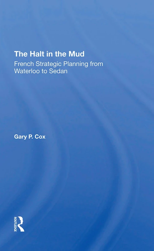 The Halt In The Mud: French Strategic Planning From Waterloo To Sedan (History and Warfare)