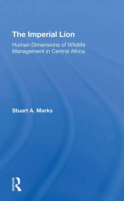 The Imperial Lion: Human Dimensions Of Wildlife Management In Central Africa